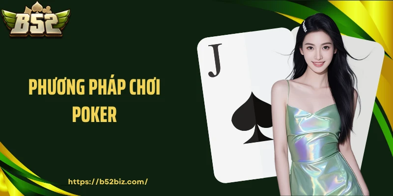 Phương Pháp Chơi Poker: Bí Kíp Chinh Phục Mọi Ván Đấu Tại B52